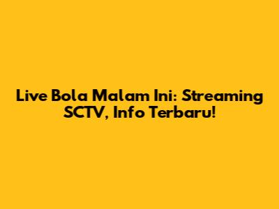 Live Bola Malam Ini: Streaming SCTV, Info Terbaru!