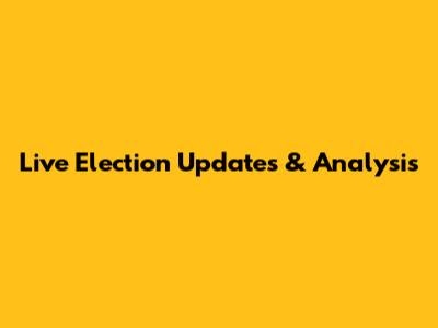 Live Election Updates & Analysis