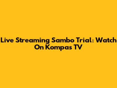 Live Streaming Sambo Trial: Watch On Kompas TV