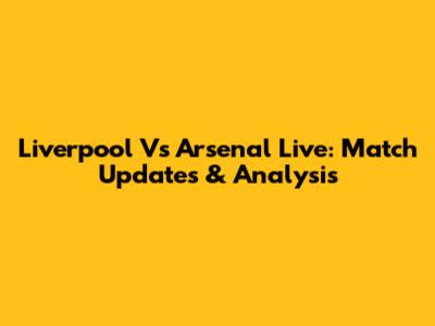Liverpool Vs Arsenal Live: Match Updates & Analysis