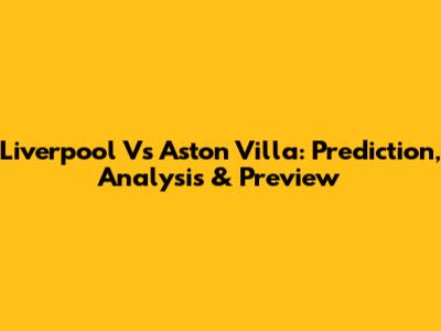 Liverpool Vs Aston Villa: Prediction, Analysis & Preview