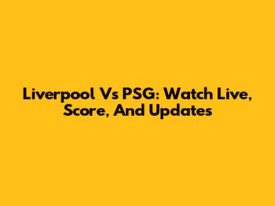 Liverpool Vs PSG: Watch Live, Score, And Updates