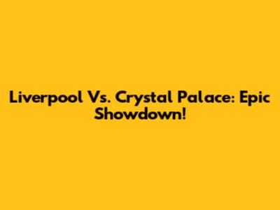 Liverpool Vs. Crystal Palace: Epic Showdown!