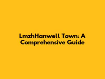 LmzhHanwell Town: A Comprehensive Guide