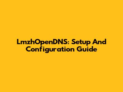 LmzhOpenDNS: Setup And Configuration Guide