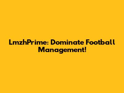 LmzhPrime: Dominate Football Management!