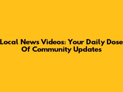 Local News Videos: Your Daily Dose Of Community Updates