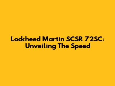 Lockheed Martin SCSR 72SC: Unveiling The Speed