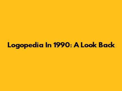 Logopedia In 1990: A Look Back