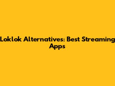 Loklok Alternatives: Best Streaming Apps