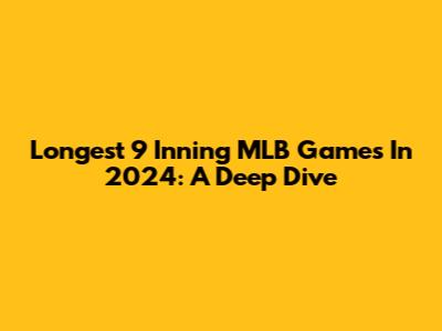 Longest 9 Inning MLB Games In 2024: A Deep Dive