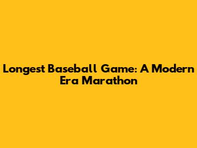 Longest Baseball Game: A Modern Era Marathon