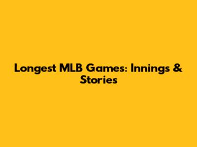 Longest MLB Games: Innings & Stories