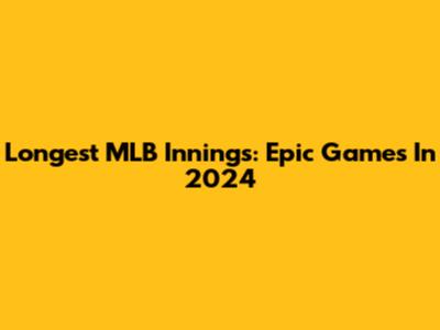 Longest MLB Innings: Epic Games In 2024