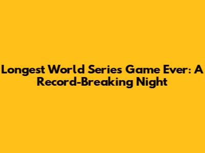 Longest World Series Game Ever: A Record-Breaking Night