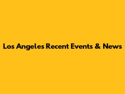 Los Angeles Recent Events & News
