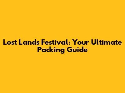 Lost Lands Festival: Your Ultimate Packing Guide