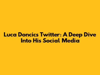 Luca Doncic's Twitter: A Deep Dive Into His Social Media