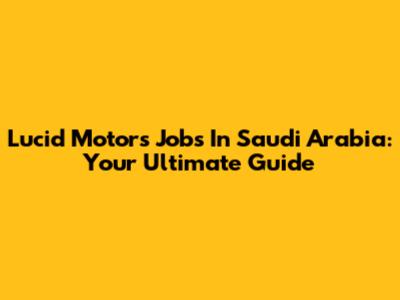 Lucid Motors Jobs In Saudi Arabia: Your Ultimate Guide