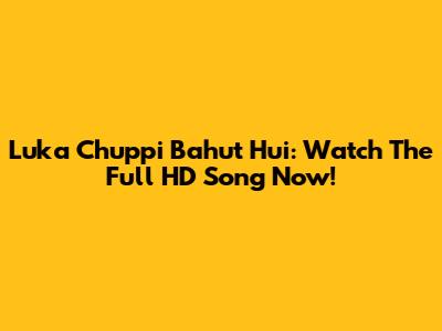 Luka Chuppi Bahut Hui: Watch The Full HD Song Now!