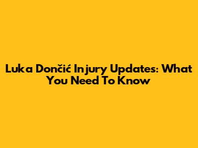 Luka Dončić Injury Updates: What You Need To Know