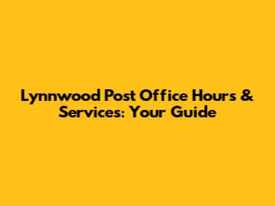 Lynnwood Post Office Hours & Services: Your Guide