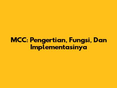 MCC: Pengertian, Fungsi, Dan Implementasinya