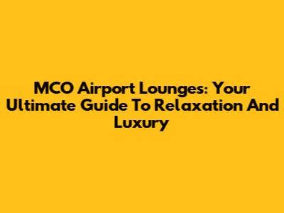 MCO Airport Lounges: Your Ultimate Guide To Relaxation And Luxury