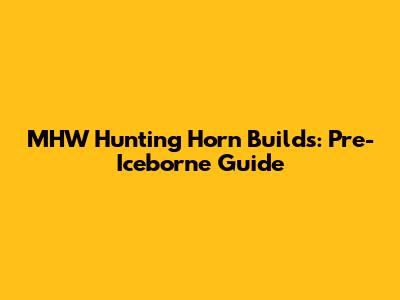 MHW Hunting Horn Builds: Pre-Iceborne Guide