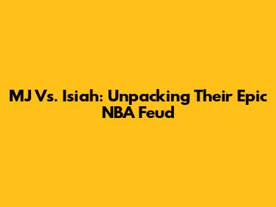 MJ Vs. Isiah: Unpacking Their Epic NBA Feud