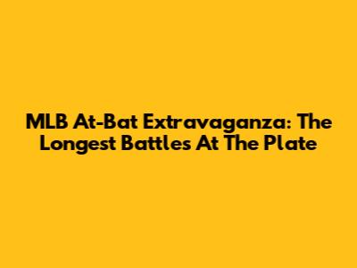 MLB At-Bat Extravaganza: The Longest Battles At The Plate