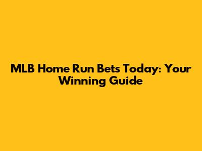 MLB Home Run Bets Today: Your Winning Guide