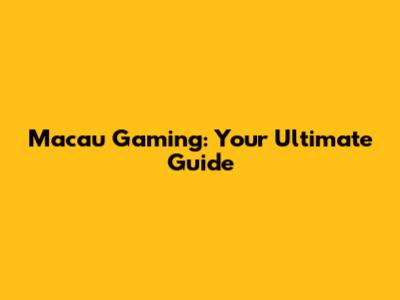 Macau Gaming: Your Ultimate Guide