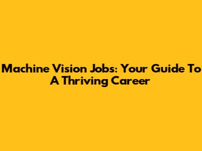 Machine Vision Jobs: Your Guide To A Thriving Career