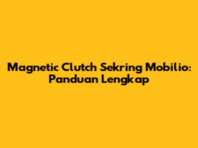 Magnetic Clutch Sekring Mobilio: Panduan Lengkap