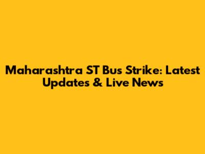Maharashtra ST Bus Strike: Latest Updates & Live News