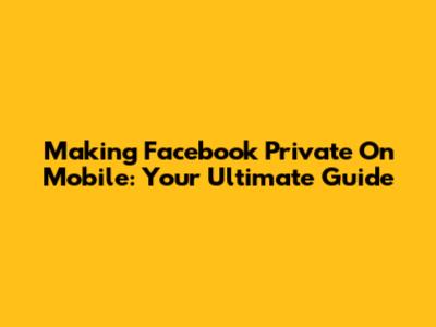 Making Facebook Private On Mobile: Your Ultimate Guide