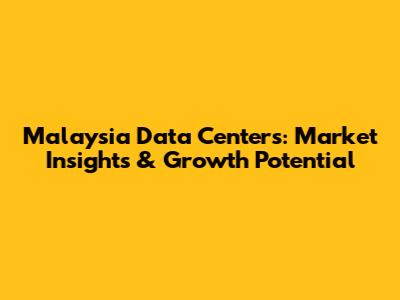 Malaysia Data Centers: Market Insights & Growth Potential