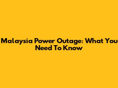 Malaysia Power Outage: What You Need To Know