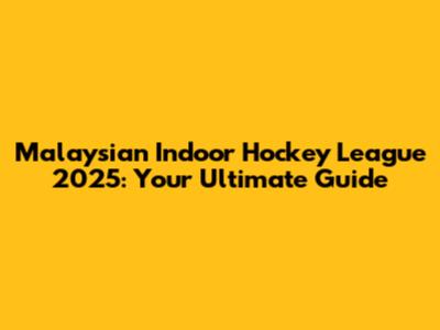 Malaysian Indoor Hockey League 2025: Your Ultimate Guide