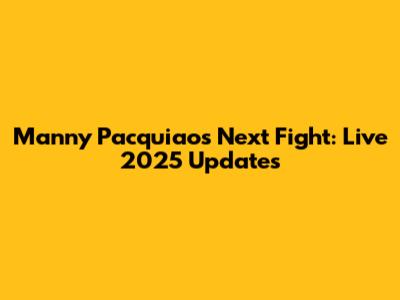 Manny Pacquiao's Next Fight: Live 2025 Updates
