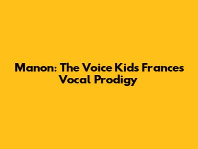 Manon: The Voice Kids France's Vocal Prodigy