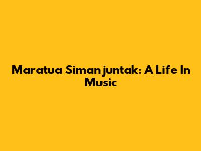Maratua Simanjuntak: A Life In Music
