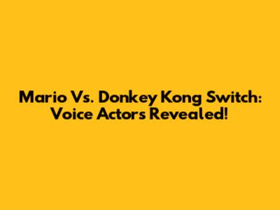 Mario Vs. Donkey Kong Switch: Voice Actors Revealed!