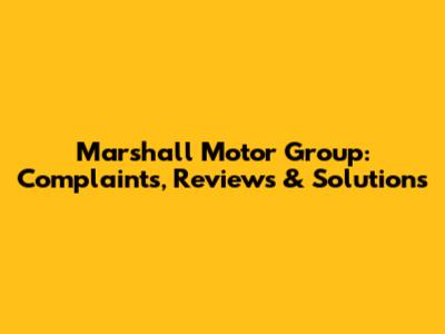 Marshall Motor Group: Complaints, Reviews & Solutions