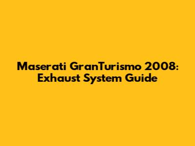Maserati GranTurismo 2008: Exhaust System Guide