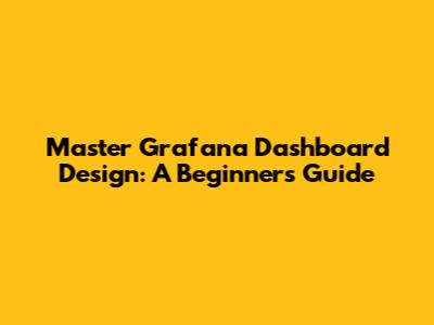 Master Grafana Dashboard Design: A Beginner's Guide