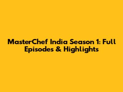 MasterChef India Season 1: Full Episodes & Highlights