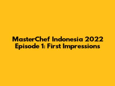 MasterChef Indonesia 2022 Episode 1: First Impressions