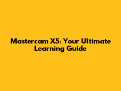 Mastercam X5: Your Ultimate Learning Guide